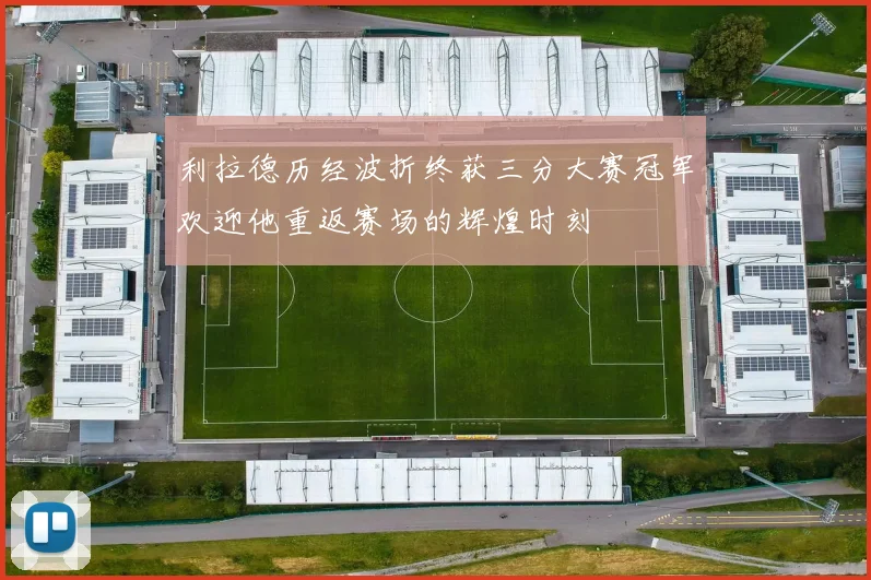 利拉德历经波折终获三分大赛冠军欢迎他重返赛场的辉煌时刻