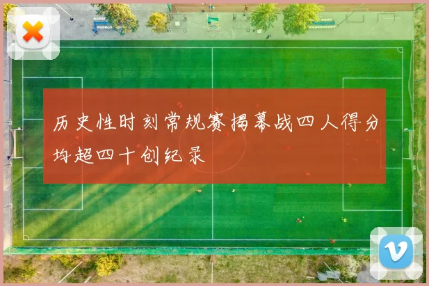 历史性时刻常规赛揭幕战四人得分均超四十创纪录