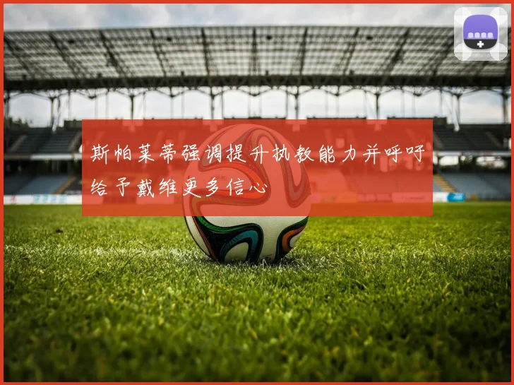 斯帕莱蒂强调提升执教能力并呼吁给予戴维更多信心