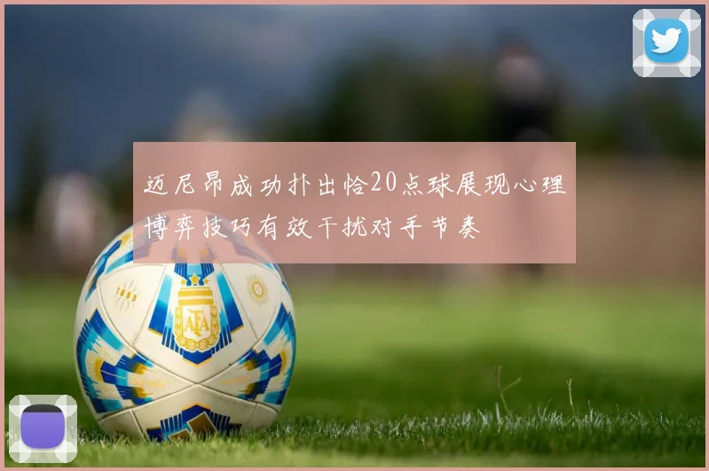 迈尼昂成功扑出恰20点球展现心理博弈技巧有效干扰对手节奏