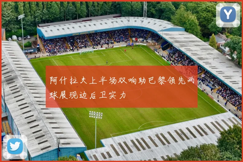 阿什拉夫上半场双响助巴黎领先两球展现边后卫实力