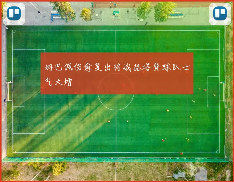 姆巴佩伤愈复出将战赫塔费球队士气大增