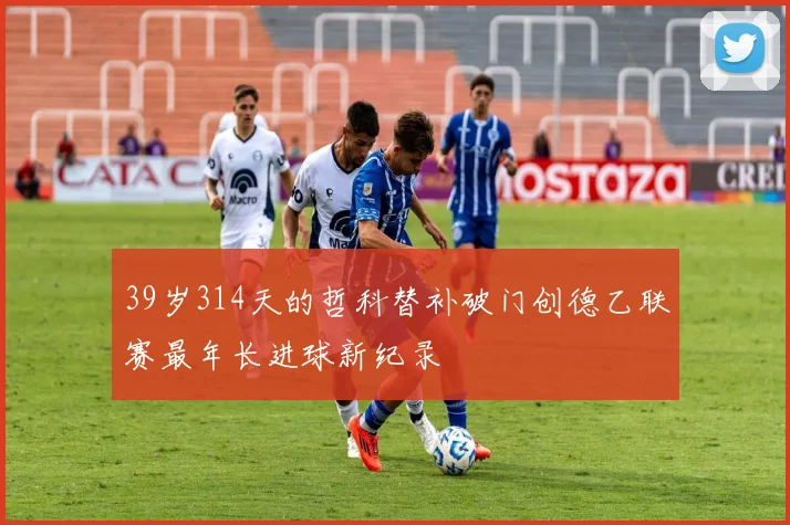 39岁314天的哲科替补破门创德乙联赛最年长进球新纪录
