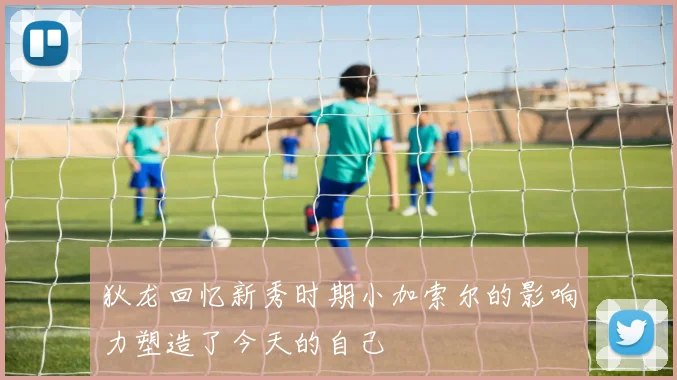 狄龙回忆新秀时期小加索尔的影响力塑造了今天的自己
