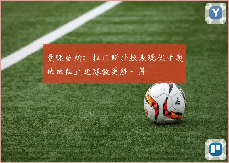 曼晚分析：拉门斯扑救表现优于奥纳纳阻止进球数更胜一筹