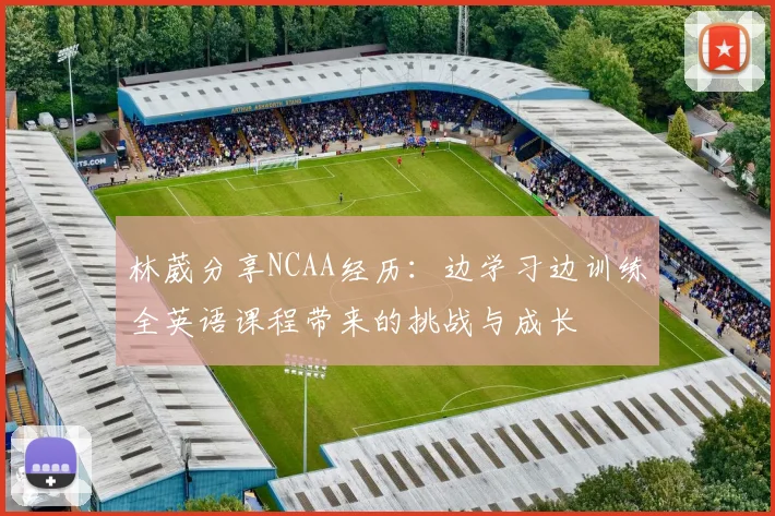 林葳分享NCAA经历：边学习边训练全英语课程带来的挑战与成长