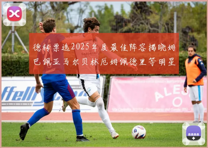 德转票选2025年度最佳阵容揭晓姆巴佩亚马尔贝林厄姆佩德里等明星球员入围