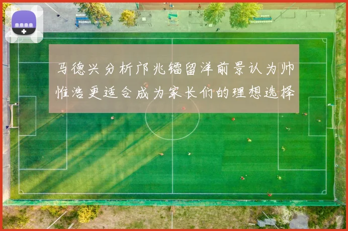 马德兴分析邝兆镭留洋前景认为帅惟浩更适合成为家长们的理想选择