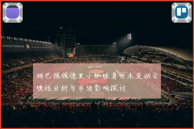 姆巴佩佩德里小蜘蛛身价未变动合理性分析与市场影响探讨
