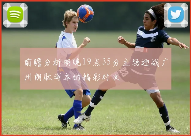 前瞻分析明晚19点35分主场迎战广州朗肽海本的精彩对决