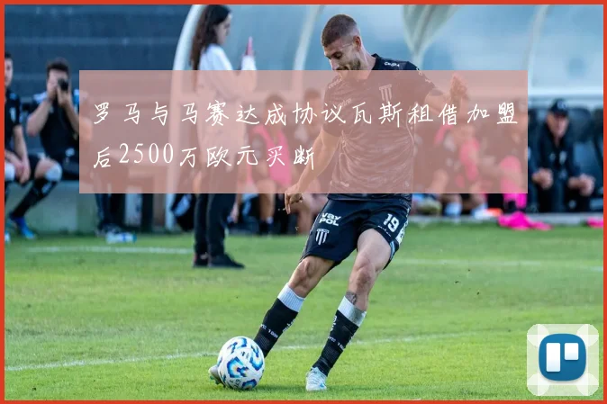 罗马与马赛达成协议瓦斯租借加盟后2500万欧元买断