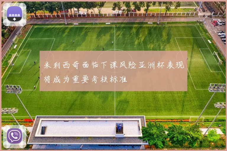 米利西奇面临下课风险亚洲杯表现将成为重要考核标准